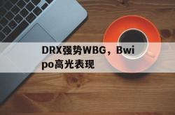 开云体育中国-包含DRX强势WBG，Bwipo高光表现的词条